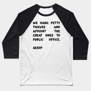 Aesop Quote About Corruption We Hang Petty Thieves and Appoint The Great Ones to Public Office Baseball T-Shirt